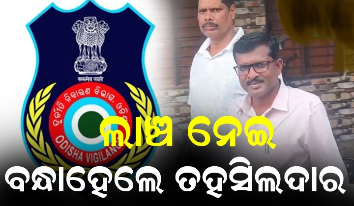 ଭିଜିଲାନ୍ସ ଜାଲରେ ସୋର ତହସିଲଦାର: ୪୦ ହଜାର ଟଙ୍କା ଲାଞ୍ଚ ନେଉଥିବା ବେଳେ ଗିରଫ